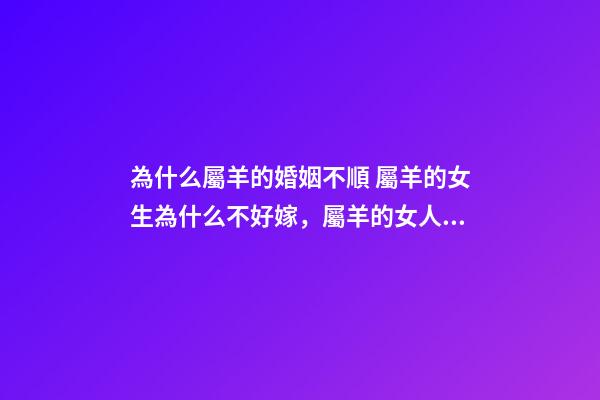 為什么屬羊的婚姻不順 屬羊的女生為什么不好嫁，屬羊的女人確實克夫-第1張-觀點-玄機派